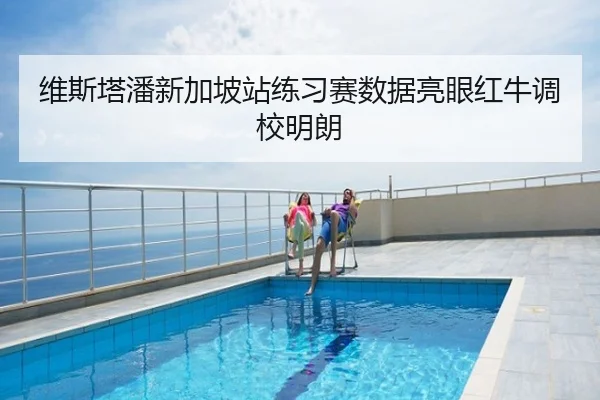 维斯塔潘新加坡站练习赛数据亮眼红牛调校明朗