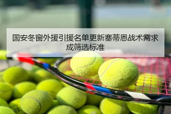 国安冬窗外援引援名单更新塞蒂恩战术需求成筛选标准