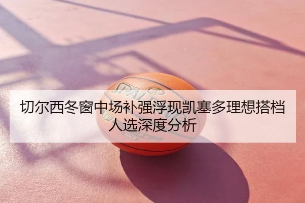 切尔西冬窗中场补强浮现凯塞多理想搭档人选深度分析