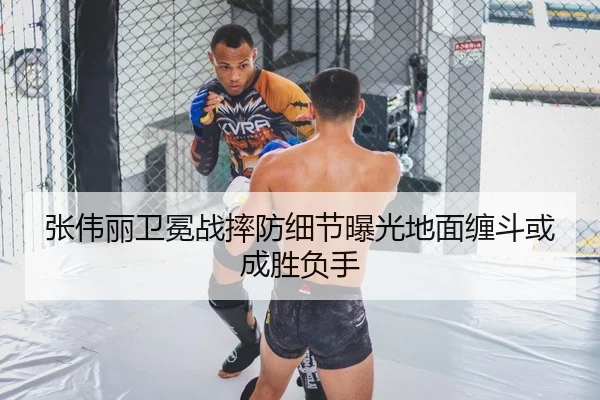张伟丽卫冕战摔防细节曝光地面缠斗或成胜负手
