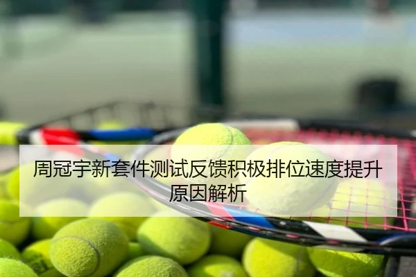 周冠宇新套件测试反馈积极排位速度提升原因解析