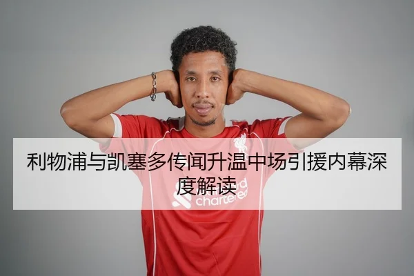 利物浦与凯塞多传闻升温中场引援内幕深度解读